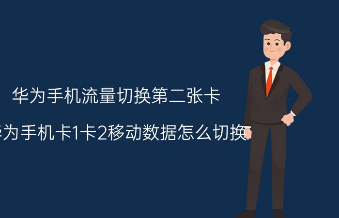 华为手机流量切换第二张卡 华为手机卡1卡2移动数据怎么切换？